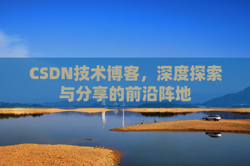 CSDN技术博客，深度探索与分享的前沿阵地